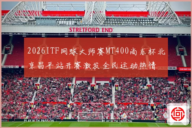 2026ITF网球大师赛MT400尚东杯北京昌平站开赛激发全民运动热情