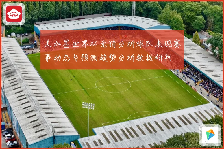 美加墨世界杯竞猜分析球队表现赛事动态与预测趋势分析数据研判