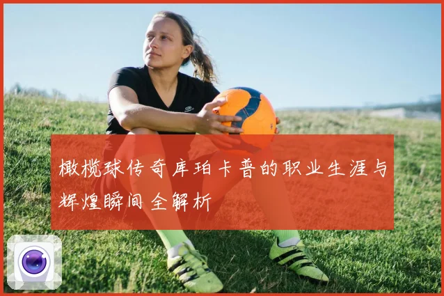 橄榄球传奇库珀卡普的职业生涯与辉煌瞬间全解析