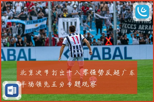 北京次节打出十八零强势反超广东半场领先五分专题观察