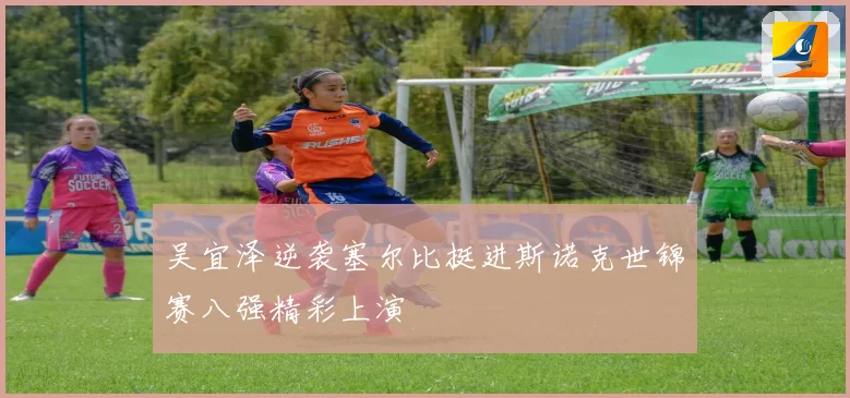 吴宜泽逆袭塞尔比挺进斯诺克世锦赛八强精彩上演