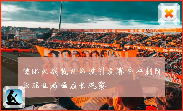 德比大战裁判风波引发赛季冲刺阶段混乱局面成长观察