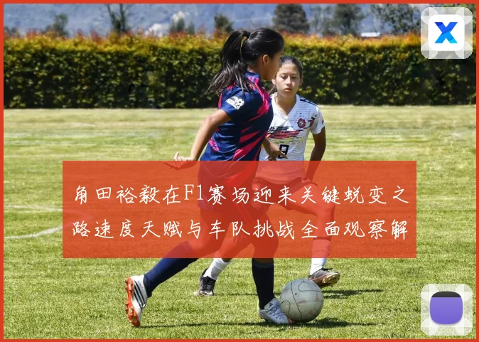 角田裕毅在F1赛场迎来关键蜕变之路速度天赋与车队挑战全面观察解析