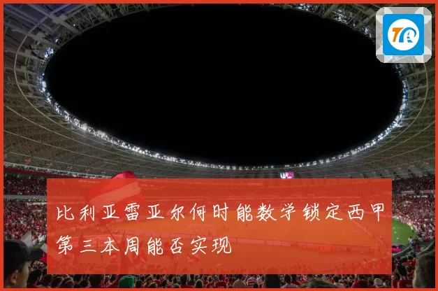 比利亚雷亚尔何时能数学锁定西甲第三本周能否实现
