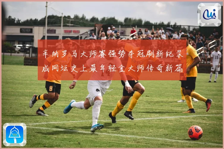辛纳罗马大师赛强势夺冠刷新纪录成网坛史上最年轻金大师传奇新篇
