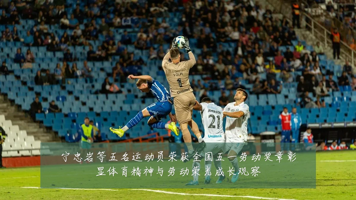 宁忠岩等五名运动员荣获全国五一劳动奖章彰显体育精神与劳动荣光成长观察
