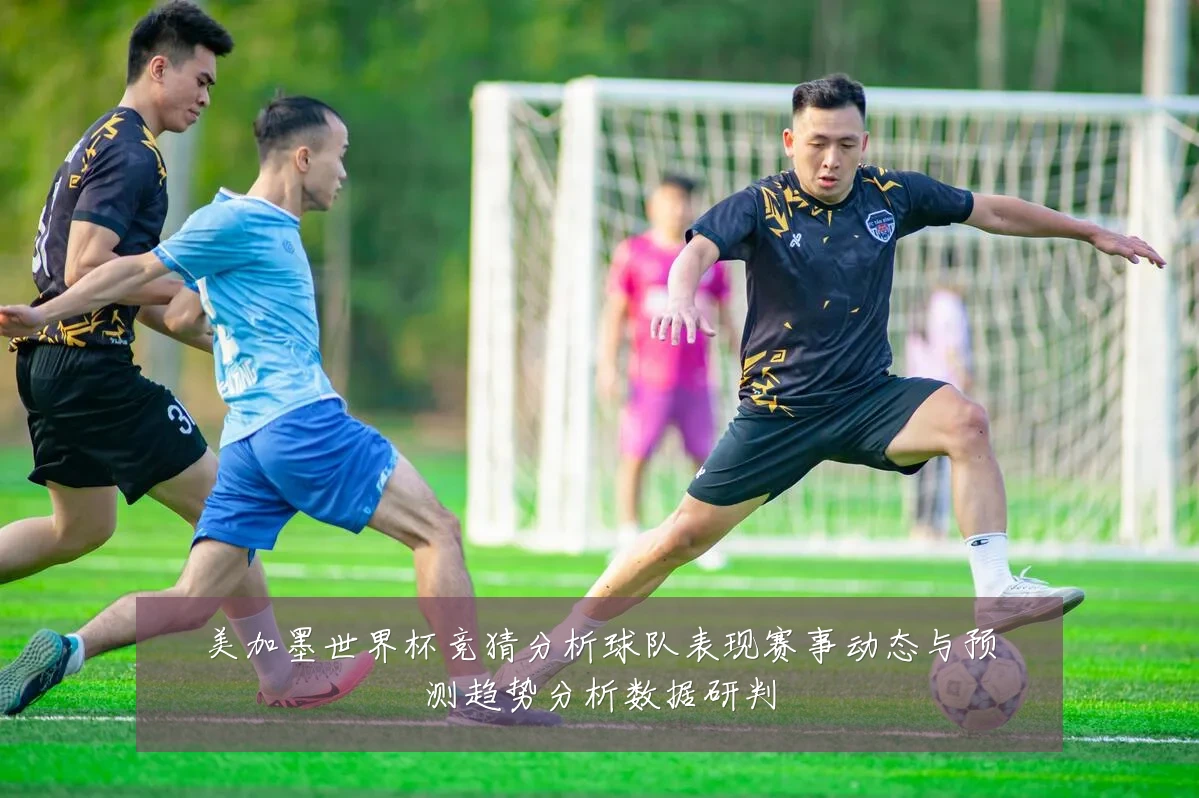 美加墨世界杯竞猜分析球队表现赛事动态与预测趋势分析数据研判