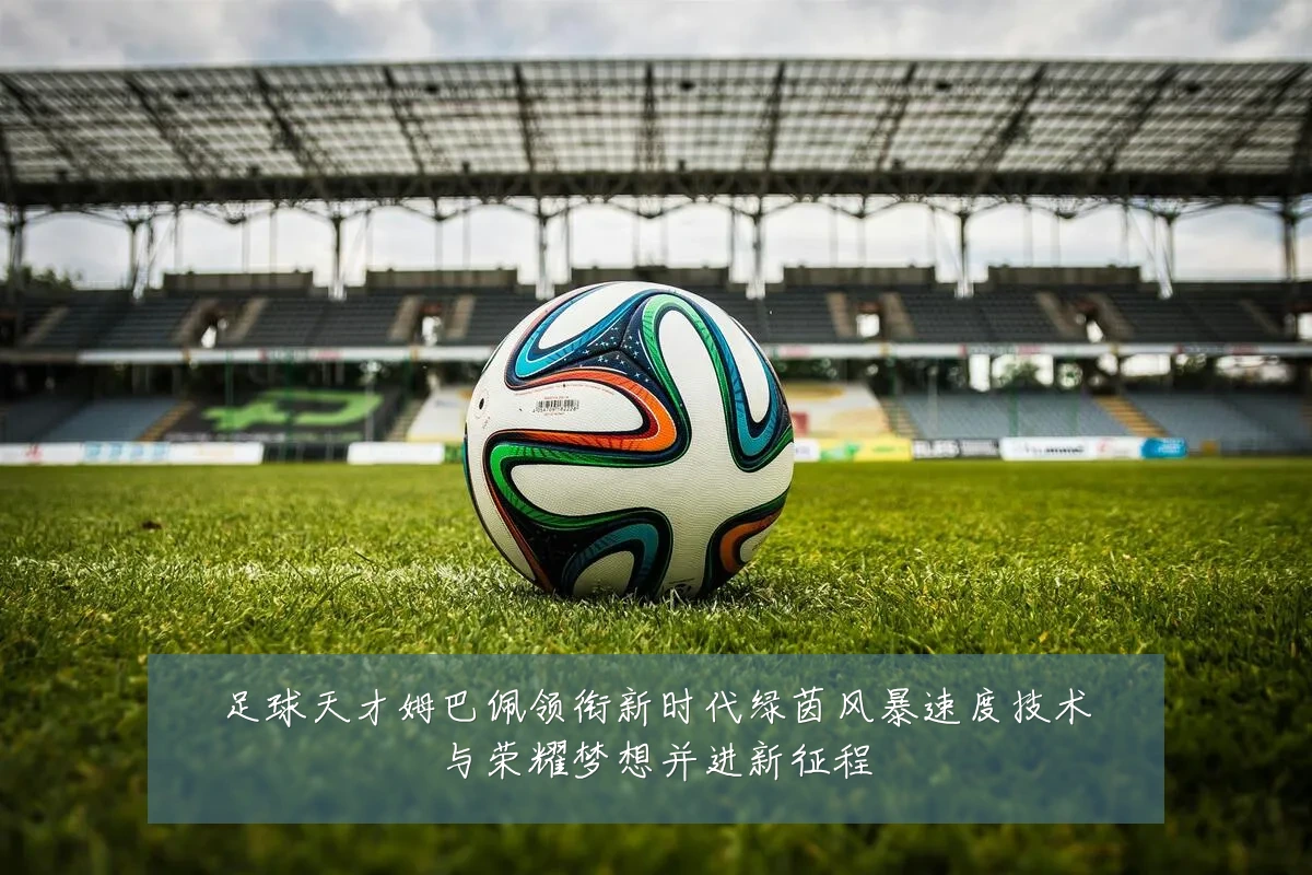 足球天才姆巴佩领衔新时代绿茵风暴速度技术与荣耀梦想并进新征程