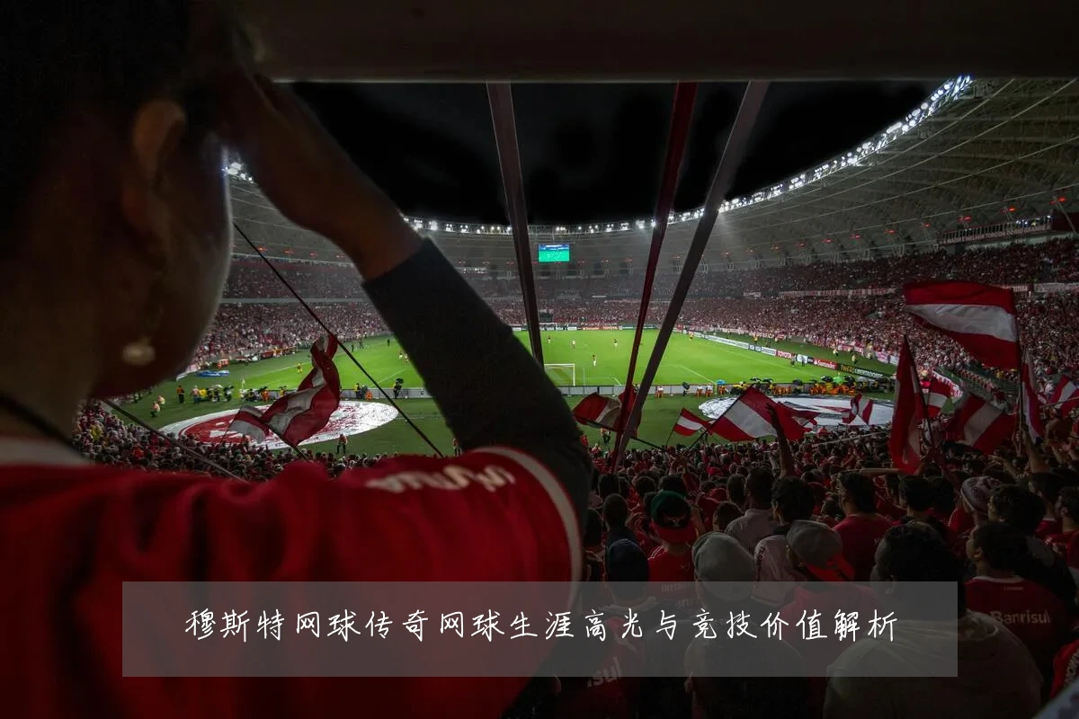 穆斯特网球传奇网球生涯高光与竞技价值解析